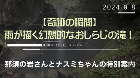 9/10【奇跡の瞬間】雨が描く幻想的なおしらじの滝！那須の岩さんとナスミちゃんの特別案内