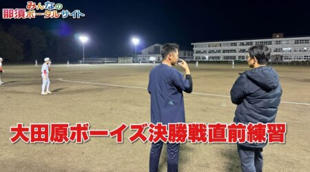 11/18【大田原ボーイズ】決勝前の最終練習　選手＆監督が抱負を語る。