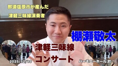 12/23 那須塩原市が産んだ津軽三味線演奏者の「棚瀬敬太」凱旋コンサートin大田原ハーモニーホール