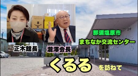 4/9【まちなか交流センターくるる】を訪ね会長、館長に話を伺った。＜那須塩原市＞